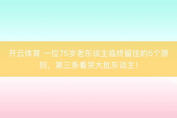 开云体育 一位75岁老东谈主临终留住的5个原则，第三条看哭大批东谈主！