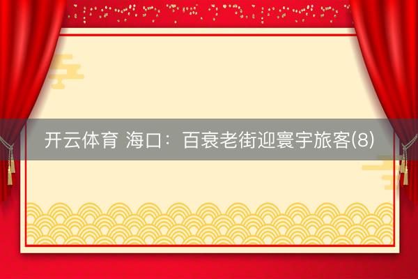 开云体育 海口:百衰老街迎寰宇旅客(8)