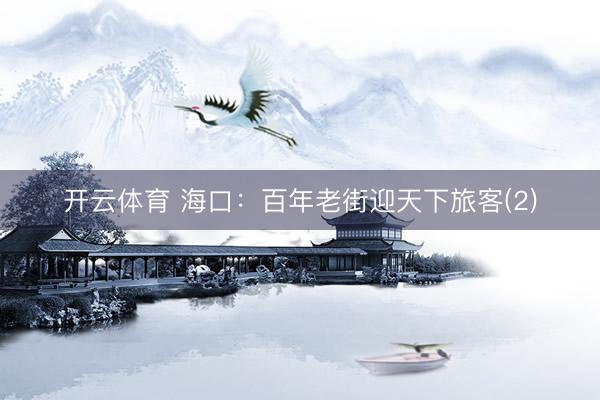 开云体育 海口：百年老街迎天下旅客(2)