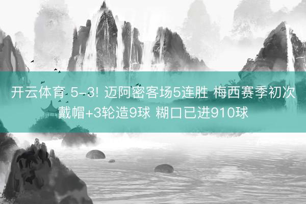 开云体育 5-3! 迈阿密客场5连胜 梅西赛季初次戴帽+3轮造9球 糊口已进910球