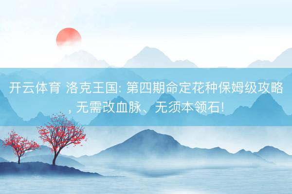 开云体育 洛克王国: 第四期命定花种保姆级攻略， 无需改血脉、无须本领石!