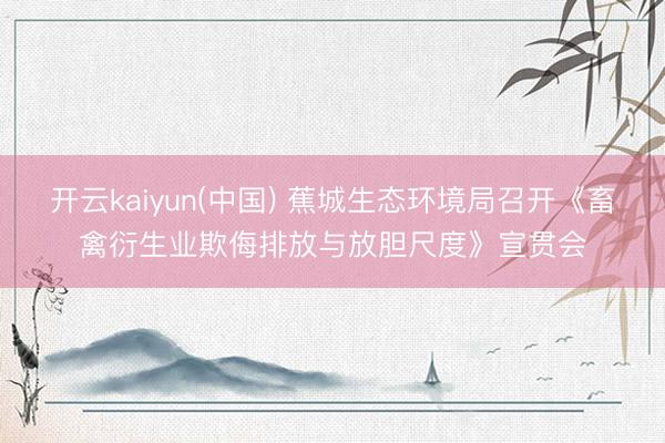 开云kaiyun(中国) 蕉城生态环境局召开《畜禽衍生业欺侮排放与放胆尺度》宣贯会