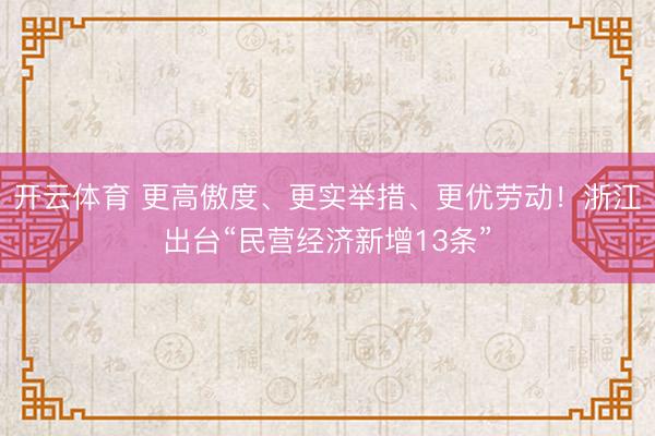 开云体育 更高傲度、更实举措、更优劳动！浙江出台“民营经济新增13条”