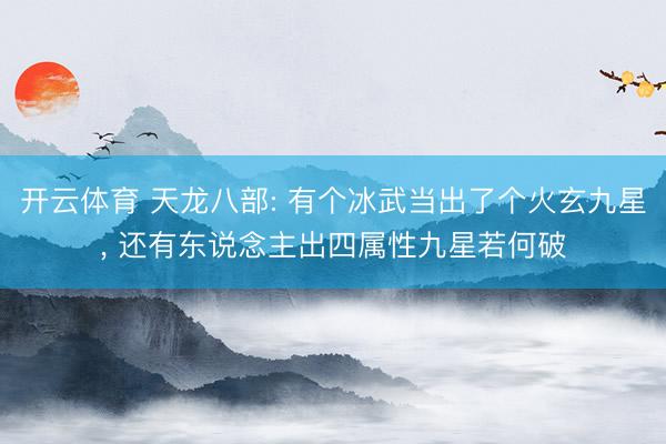 开云体育 天龙八部: 有个冰武当出了个火玄九星， 还有东说念主出四属性九星若何破