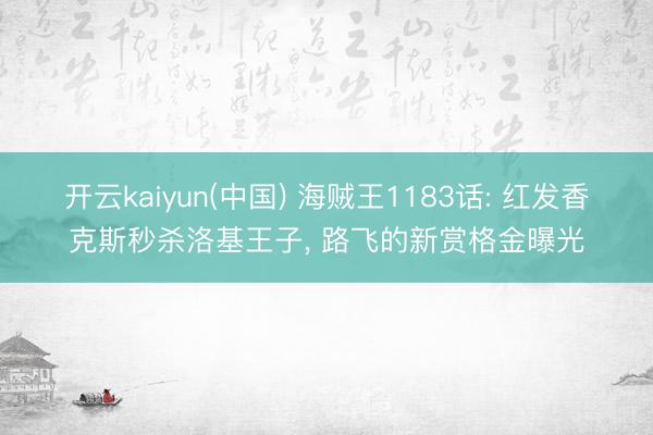 开云kaiyun(中国) 海贼王1183话: 红发香克斯秒杀洛基王子， 路飞的新赏格金曝光
