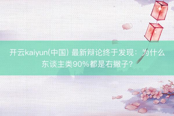 开云kaiyun(中国) 最新辩论终于发现：为什么东谈主类90%都是右撇子？