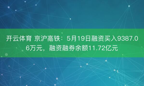 开云体育 京沪高铁：5月19日融资买入9387.06万元，融资融券余额11.72亿元