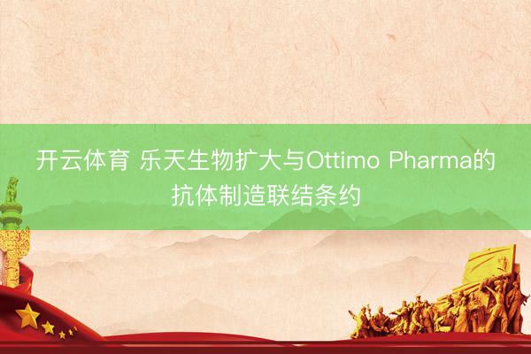 开云体育 乐天生物扩大与Ottimo Pharma的抗体制造联结条约