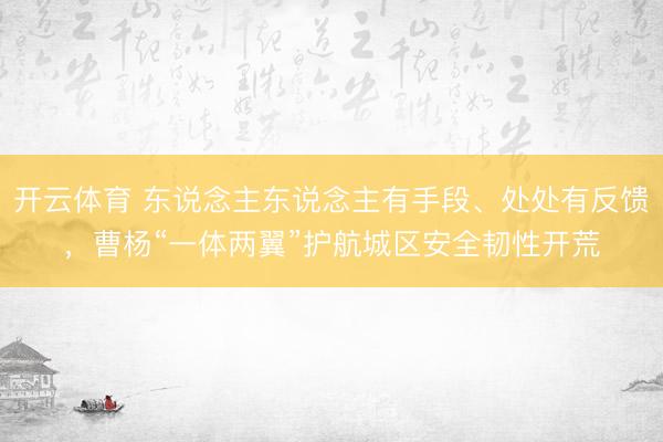 开云体育 东说念主东说念主有手段、处处有反馈，曹杨“一体两翼”护航城区安全韧性开荒