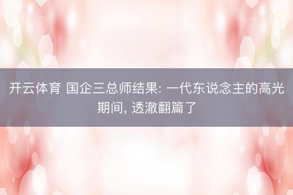 开云体育 国企三总师结果: 一代东说念主的高光期间， 透澈翻篇了