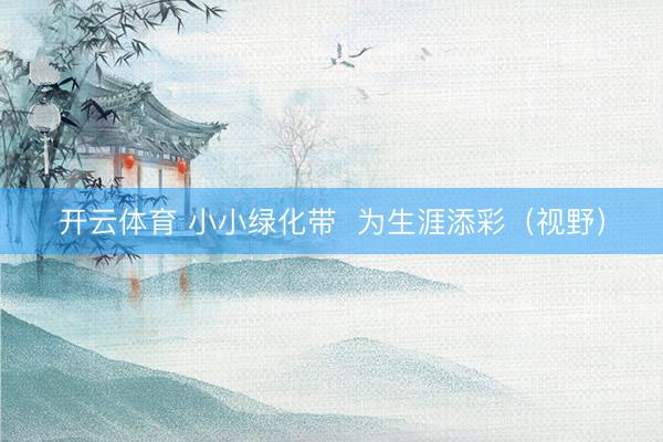 开云体育 小小绿化带  为生涯添彩（视野）