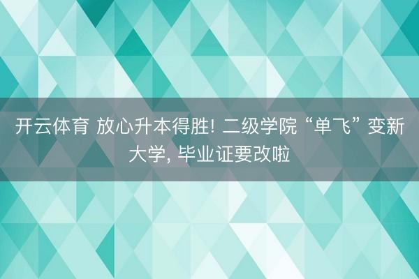 开云体育 放心升本得胜! 二级学院 “单飞” 变新大学， 毕业证要改啦