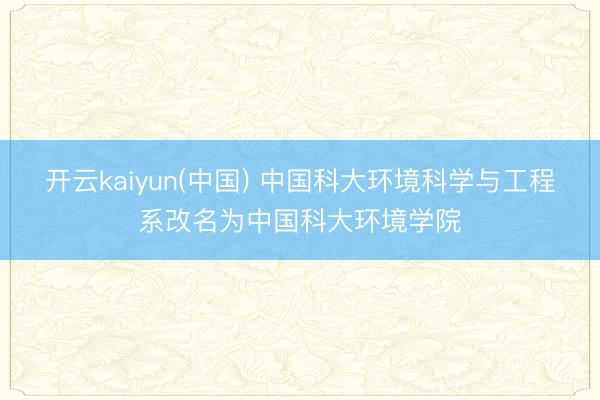 开云kaiyun(中国) 中国科大环境科学与工程系改名为中国科大环境学院