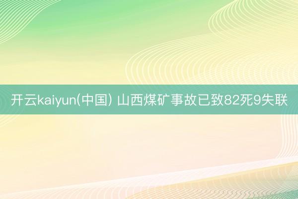 开云kaiyun(中国) 山西煤矿事故已致82死9失联