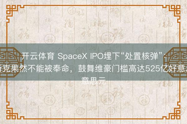 开云体育 SpaceX IPO埋下“处置核弹”：马斯克果然不能被奉命，鼓舞维豪门槛高达525亿好意思元