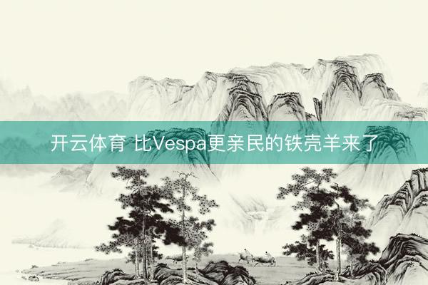 开云体育 比Vespa更亲民的铁壳羊来了
