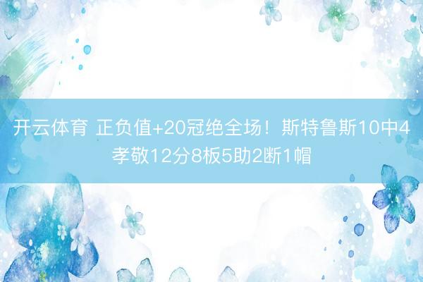 开云体育 正负值+20冠绝全场！斯特鲁斯10中4孝敬12分8板5助2断1帽
