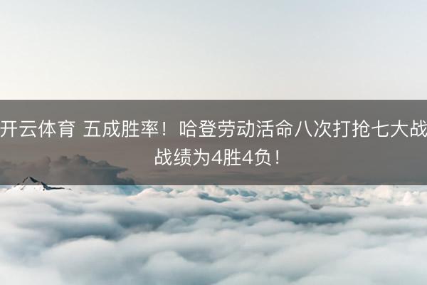开云体育 五成胜率！哈登劳动活命八次打抢七大战 战绩为4胜4负！