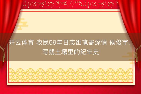 开云体育 农民59年日志纸笔寄深情 侯俊宇: 写就土壤里的纪年史