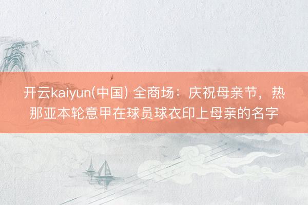 开云kaiyun(中国) 全商场：庆祝母亲节，热那亚本轮意甲在球员球衣印上母亲的名字