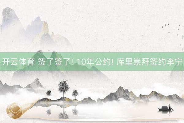 开云体育 签了签了! 10年公约! 库里崇拜签约李宁