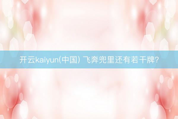 开云kaiyun(中国) 飞奔兜里还有若干牌？