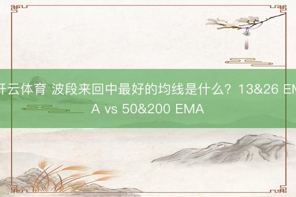 开云体育 波段来回中最好的均线是什么？13&26 EMA vs 50&200 EMA