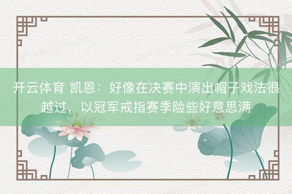开云体育 凯恩：好像在决赛中演出帽子戏法很越过，以冠军戒指赛季险些好意思满