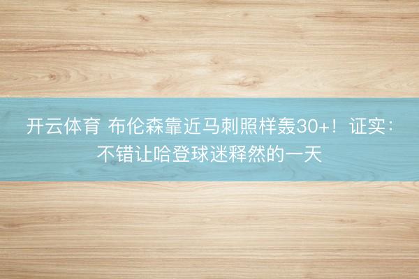 开云体育 布伦森靠近马刺照样轰30+！证实：不错让哈登球迷释然的一天