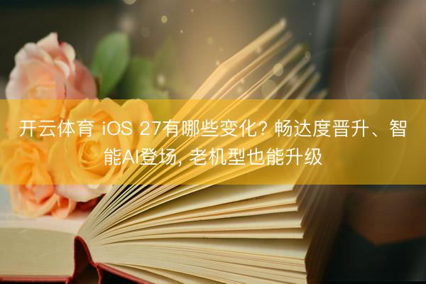 开云体育 iOS 27有哪些变化? 畅达度晋升、智能AI登场， 老机型也能升级