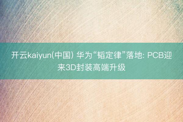 开云kaiyun(中国) 华为“韬定律”落地: PCB迎来3D封装高端升级