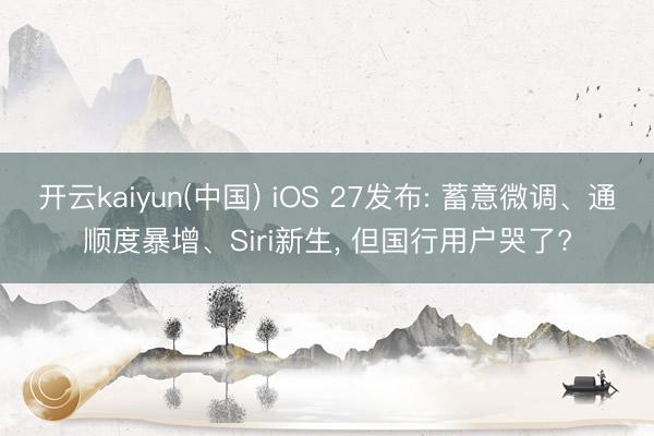 开云kaiyun(中国) iOS 27发布: 蓄意微调、通顺度暴增、Siri新生， 但国行用户哭了?