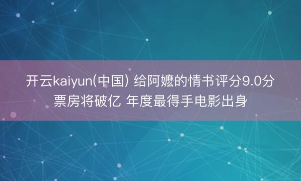 开云kaiyun(中国) 给阿嬷的情书评分9.0分票房将破亿 年度最得手电影出身