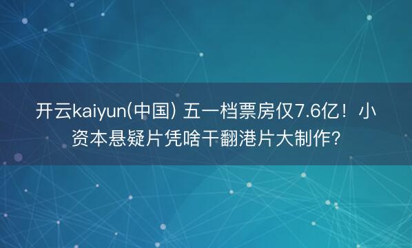 开云kaiyun(中国) 五一档票房仅7.6亿！小资本悬疑片凭啥干翻港片大制作？