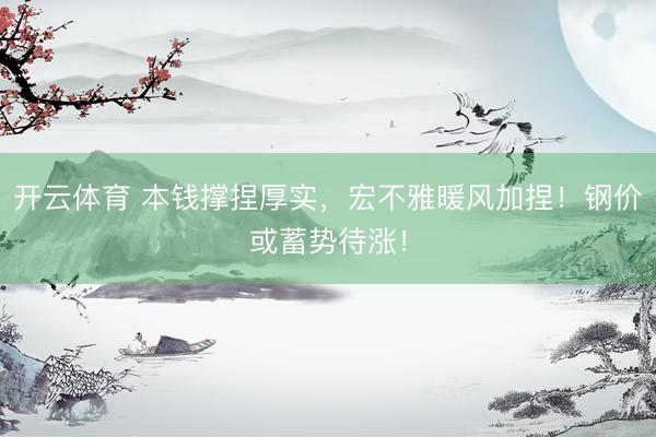 开云体育 本钱撑捏厚实，宏不雅暖风加捏！钢价或蓄势待涨！