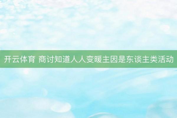 开云体育 商讨知道人人变暖主因是东谈主类活动