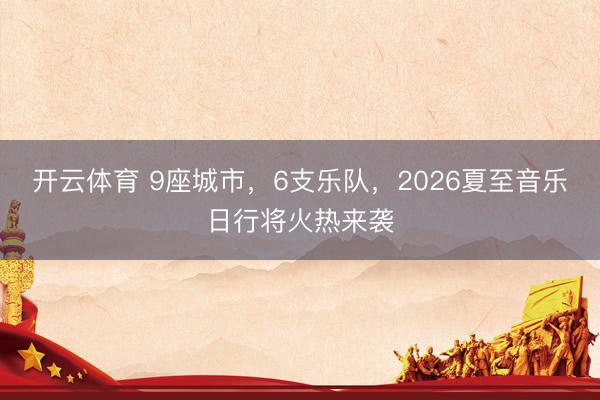 开云体育 9座城市，6支乐队，2026夏至音乐日行将火热来袭
