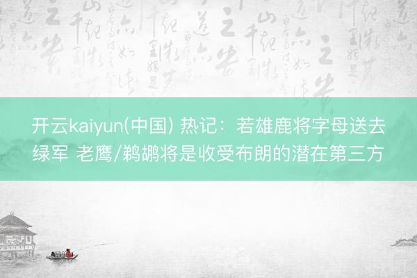 开云kaiyun(中国) 热记：若雄鹿将字母送去绿军 老鹰/鹈鹕将是收受布朗的潜在第三方