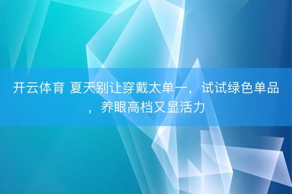 开云体育 夏天别让穿戴太单一，试试绿色单品，养眼高档又显活力