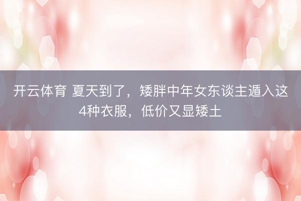 开云体育 夏天到了，矮胖中年女东谈主遁入这4种衣服，低价又显矮土