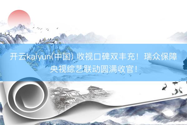开云kaiyun(中国) 收视口碑双丰充！瑞众保障央视综艺联动圆满收官！
