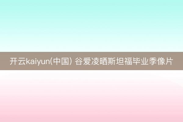 开云kaiyun(中国) 谷爱凌晒斯坦福毕业季像片