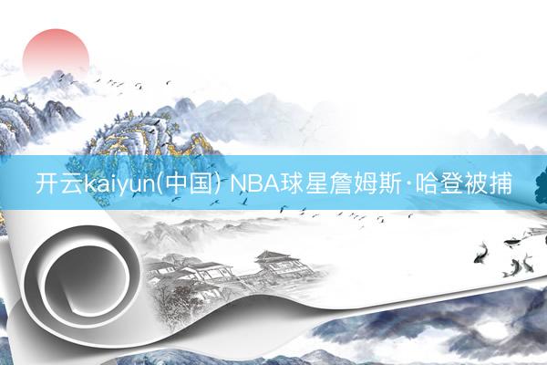 开云kaiyun(中国) NBA球星詹姆斯·哈登被捕