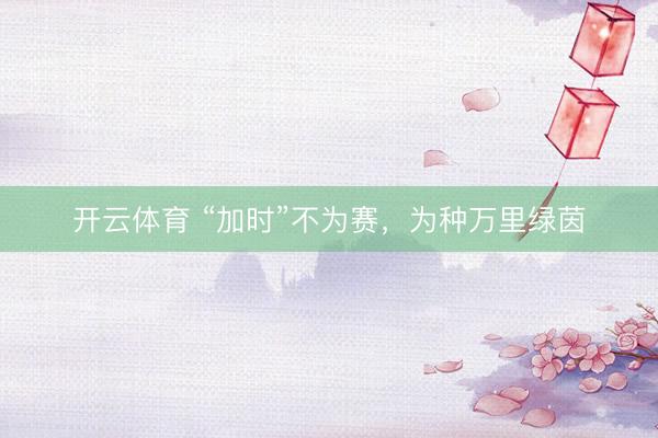 开云体育 “加时”不为赛，为种万里绿茵