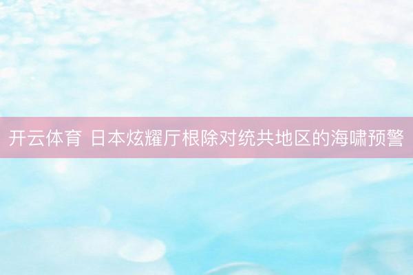 开云体育 日本炫耀厅根除对统共地区的海啸预警
