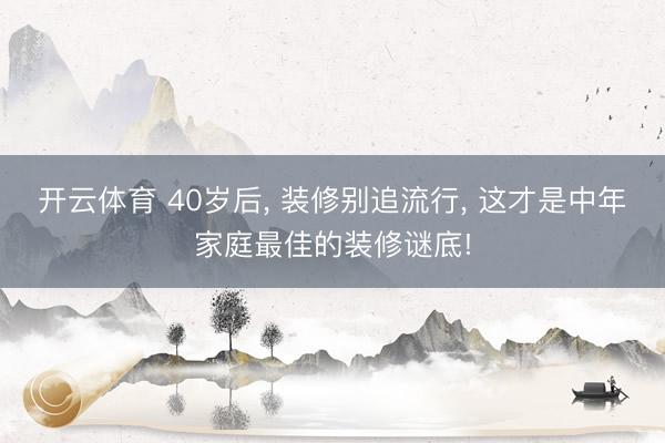 开云体育 40岁后, 装修别追流行, 这才是中年家庭最佳的装修谜底!