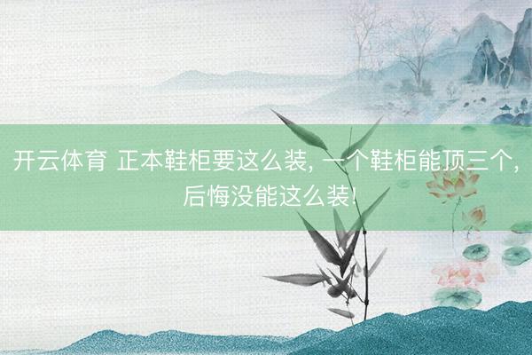 开云体育 正本鞋柜要这么装， 一个鞋柜能顶三个，<a href=