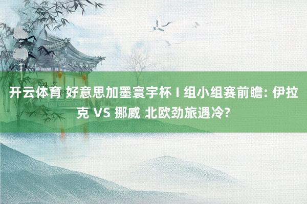 开云体育 好意思加墨寰宇杯 I 组小组赛前瞻: 伊拉克 VS 挪威 北欧劲旅遇冷?
