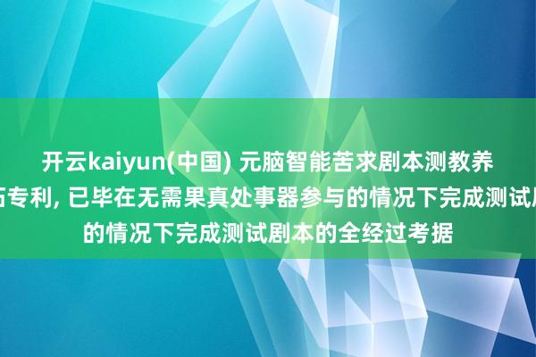 开云kaiyun(中国) 元脑智能苦求剧本测教养证能力及电子开拓专利， 已毕在无需果真处事器参与的情况下完成测试剧本的全经过考据