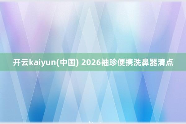 开云kaiyun(中国) 2026袖珍便携洗鼻器清点